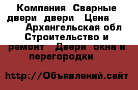 Компания «Сварные двери» двери › Цена ­ 9 900 - Архангельская обл. Строительство и ремонт » Двери, окна и перегородки   